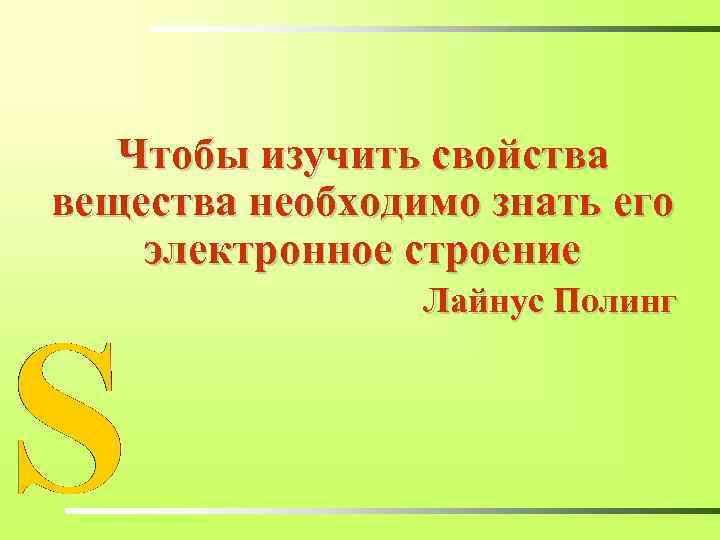 Чтобы изучить свойства вещества необходимо знать его электронное строение Лайнус Полинг 