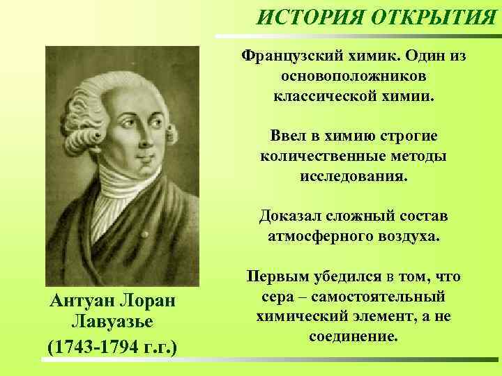 ИСТОРИЯ ОТКРЫТИЯ Французский химик. Один из основоположников классической химии. Ввел в химию строгие количественные