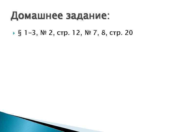 Домашнее задание: § 1 -3, № 2, стр. 12, № 7, 8, стр. 20