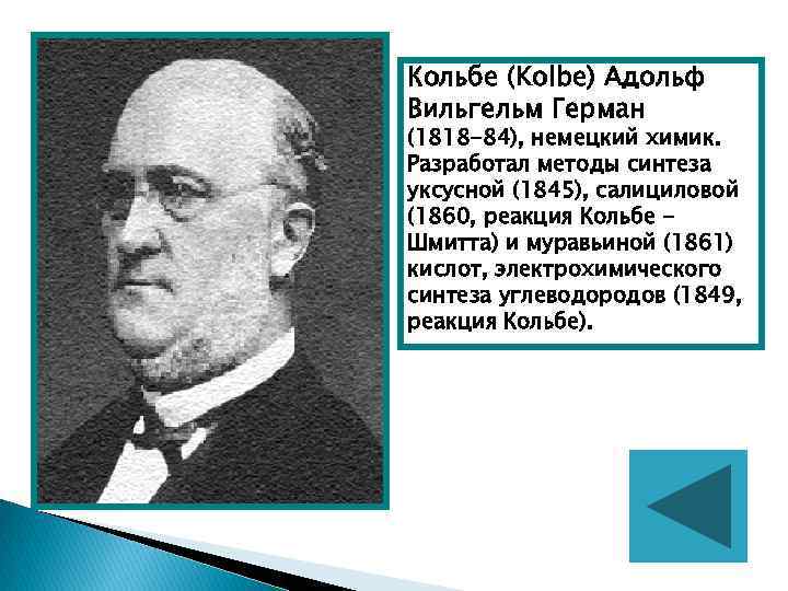 Кольбе (Kolbe) Адольф Вильгельм Герман (1818 -84), немецкий химик. Разработал методы синтеза уксусной (1845),