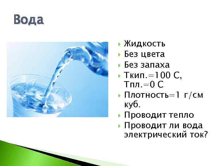 Вода Жидкость Без цвета Без запаха Ткип. =100 С, Тпл. =0 С Плотность=1 г/см