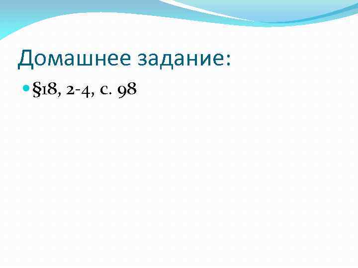 Домашнее задание: § 18, 2 -4, с. 98 