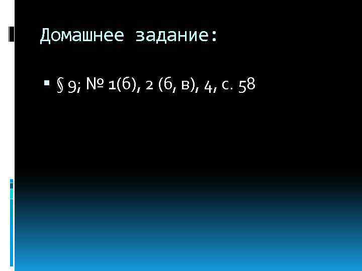 Домашнее задание: § 9; № 1(б), 2 (б, в), 4, с. 58 