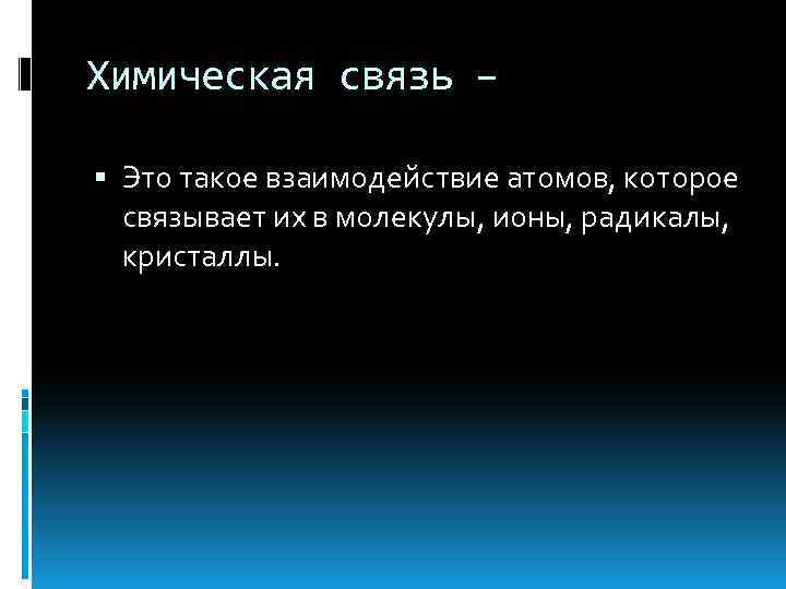 Химическая связь – Это такое взаимодействие атомов, которое связывает их в молекулы, ионы, радикалы,