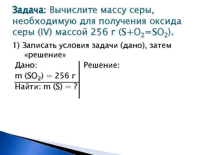 Задача: Вычислите массу серы, необходимую для получения оксида серы (IV) массой 256 г (S+O