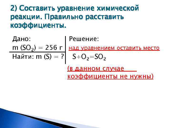 2) Составить уравнение химической реакции. Правильно расставить коэффициенты. Дано: Решение: m (SO 2) =