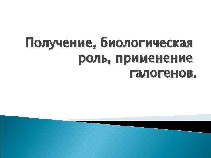 Получение, биологическая роль, применение галогенов. 