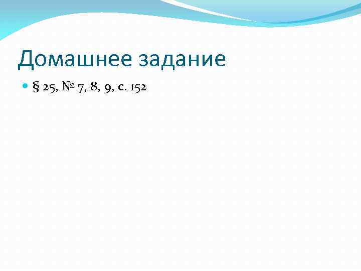 Домашнее задание § 25, № 7, 8, 9, с. 152 