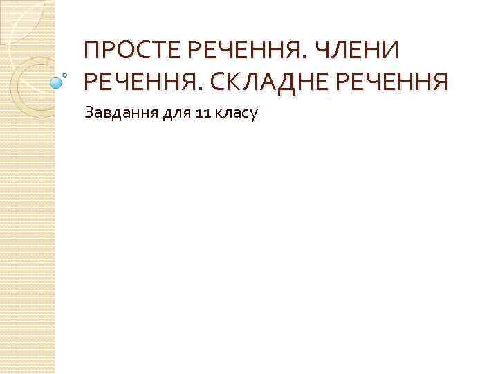 ПРОСТЕ РЕЧЕННЯ. ЧЛЕНИ РЕЧЕННЯ. СКЛАДНЕ РЕЧЕННЯ Завдання для 11 класу 