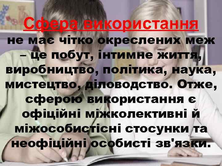 Сфера використання не має чітко окреслених меж – це побут, інтимне життя, виробництво, політика,