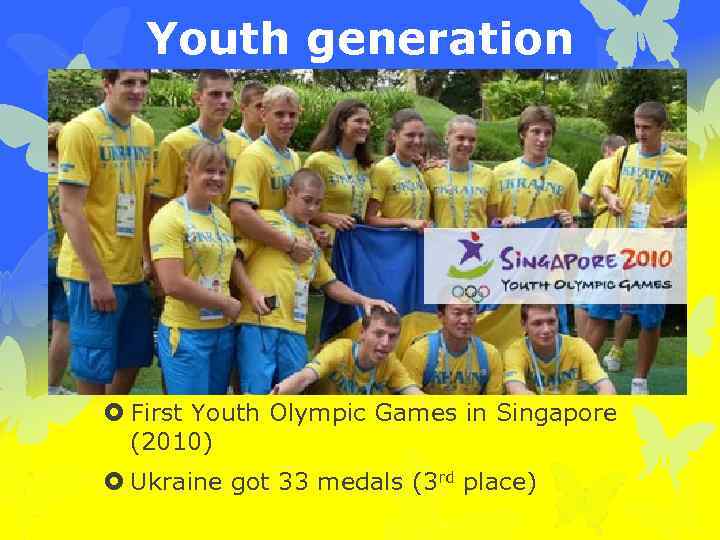 Youth generation First Youth Olympic Games in Singapore (2010) Ukraine got 33 medals (3