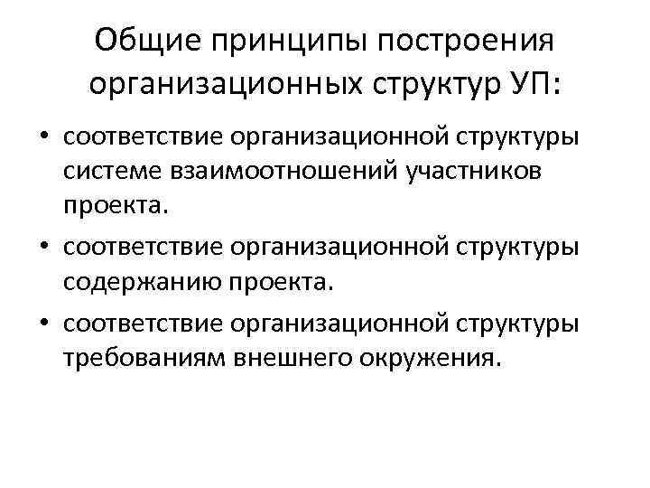 Общие принципы построения организационных структур УП: • соответствие организационной структуры системе взаимоотношений участников проекта.