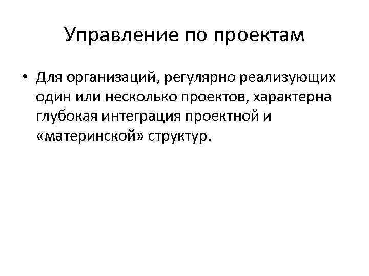 Управление по проектам • Для организаций, регулярно реализующих один или несколько проектов, характерна глубокая