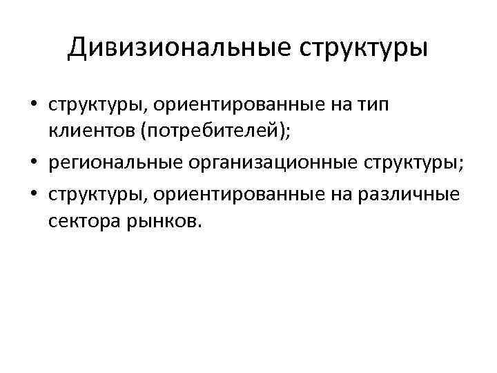 Дивизиональные структуры • структуры, ориентированные на тип клиентов (потребителей); • региональные организационные структуры; •