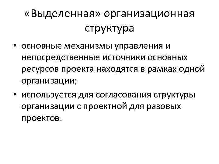 «Выделенная» организационная структура • основные механизмы управления и непосредственные источники основных ресурсов проекта