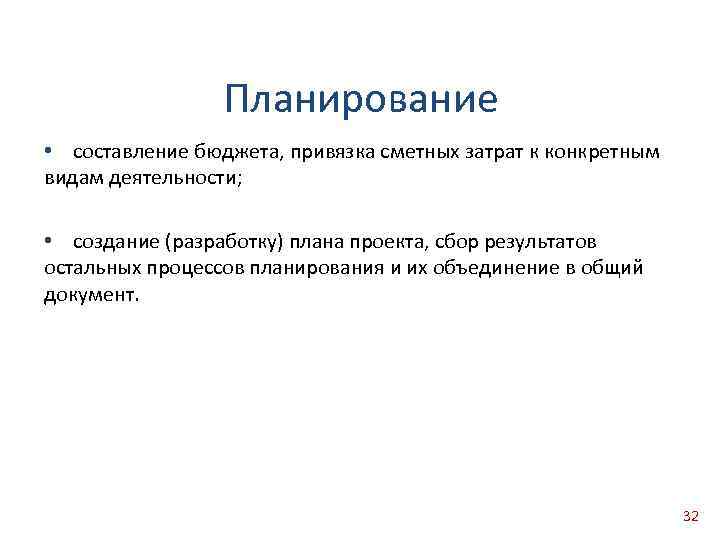 Планирование • составление бюджета, привязка сметных затрат к конкретным видам деятельности; • создание (разработку)