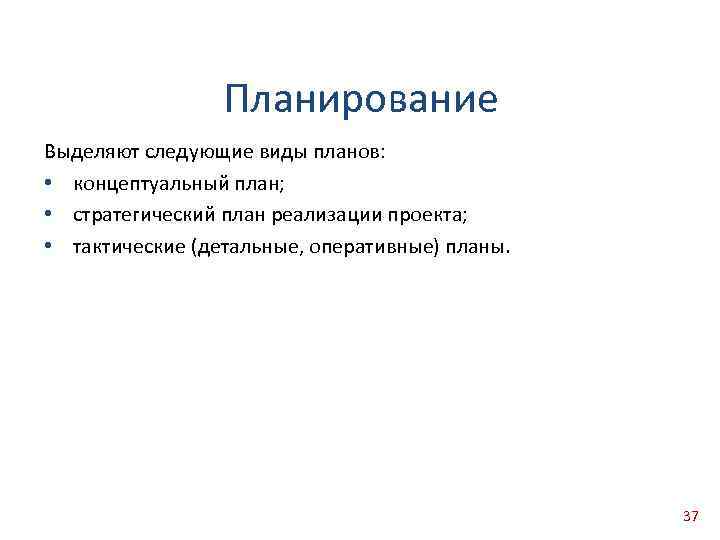 Планирование Выделяют следующие виды планов: • концептуальный план; • стратегический план реализации проекта; •