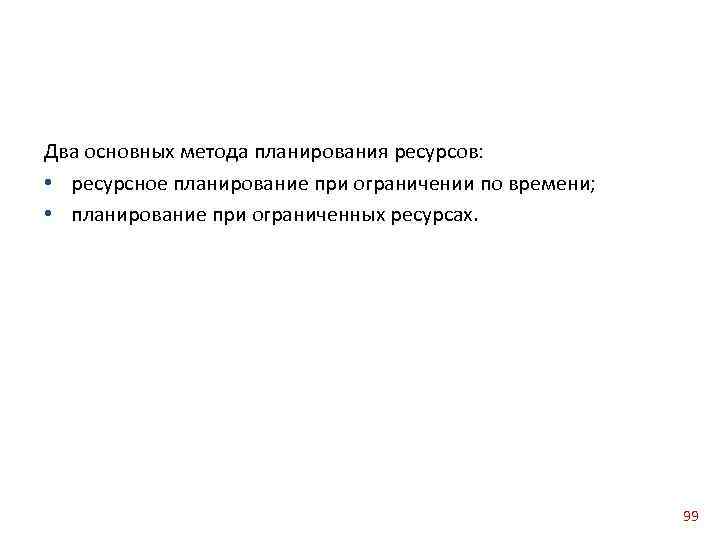 Два основных метода планирования ресурсов: • ресурсное планирование при ограничении по времени; • планирование