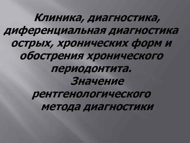 Клиника, диагностика, диференциальная диагностика острых, хронических форм и обострения хронического периодонтита. Значение рентгенологического метода