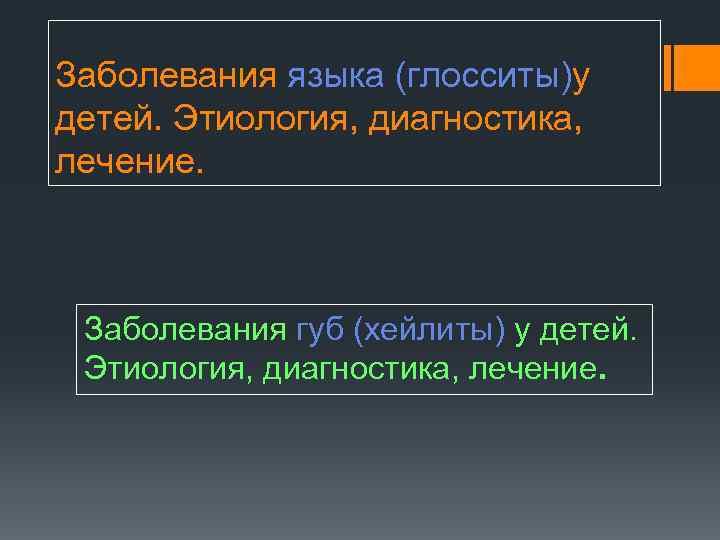 Заболевания языка (глосситы)у детей. Этиология, диагностика, лечение. Заболевания губ (хейлиты) у детей. Этиология, диагностика,