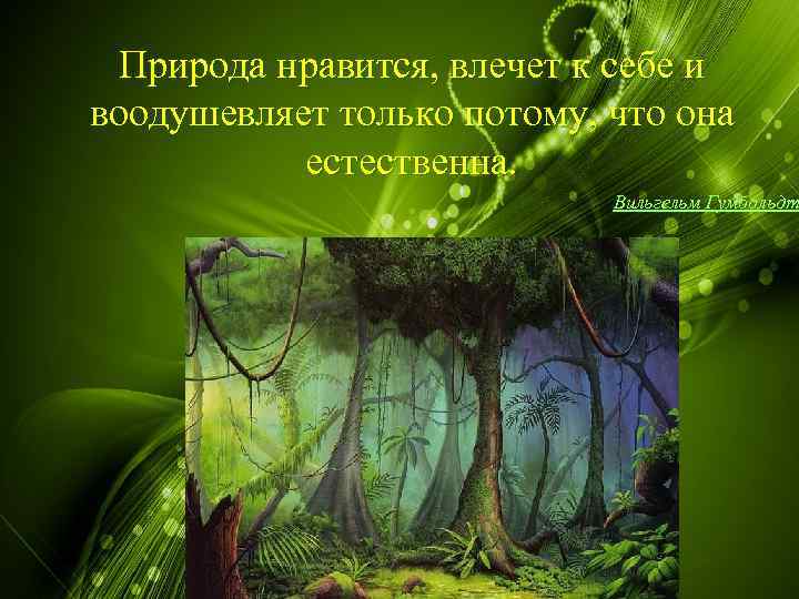 Природа нравится, влечет к себе и воодушевляет только потому, что она естественна. Вильгельм Гумбольдт