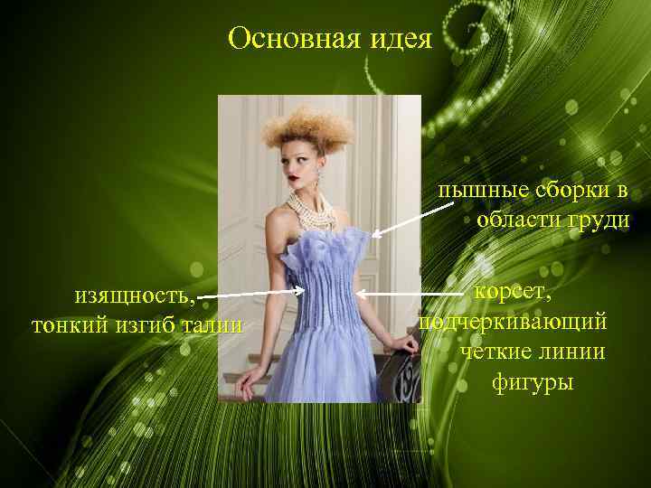 Основная идея пышные сборки в области груди изящность, тонкий изгиб талии корсет, подчеркивающий четкие