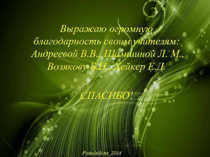 Выражаю огромную благодарность своим учителям: Андреевой В. В. , Шамшиной Л. М. , Возякову