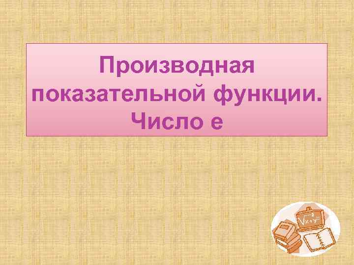 Производная показательной функции. Число е 