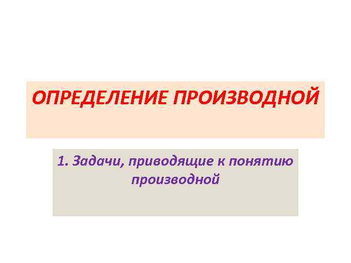ОПРЕДЕЛЕНИЕ ПРОИЗВОДНОЙ 1. Задачи, приводящие к понятию производной 