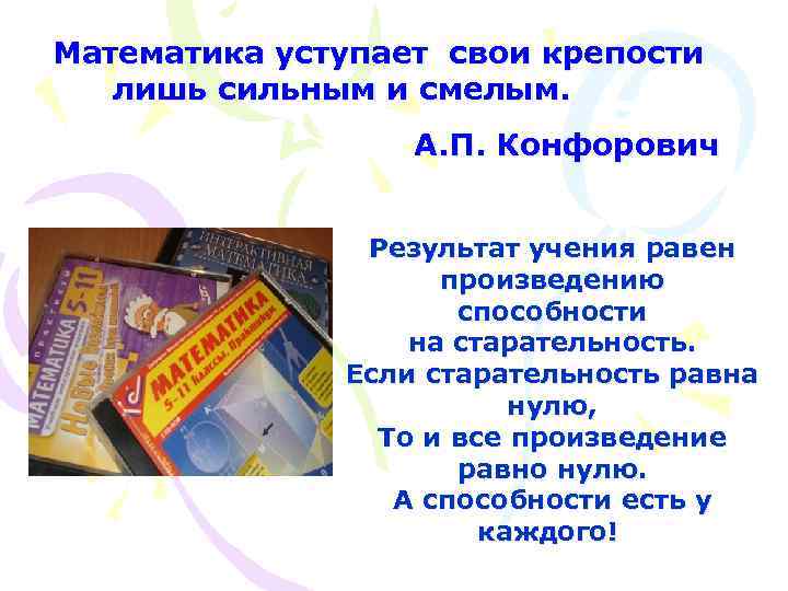 Математика уступает свои крепости лишь сильным и смелым. А. П. Конфорович Результат учения равен