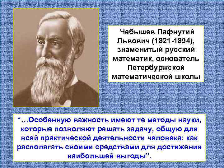 Чебышев Пафнутий Львович (1821 -1894), знаменитый русский математик, основатель Петербуржской математической школы “…Особенную важность