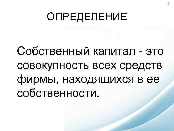 2 ОПРЕДЕЛЕНИЕ Собственный капитал - это совокупность всех средств фирмы, находящихся в ее собственности.