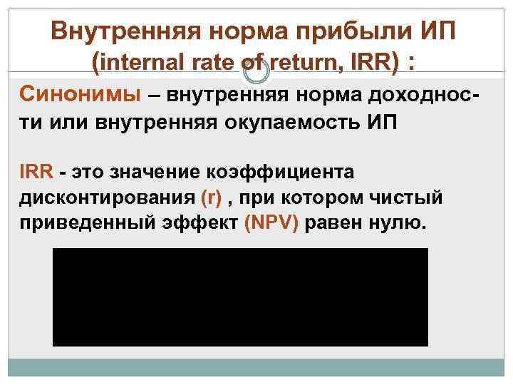 Внутренняя норма прибыли ИП (internal rate of return, IRR) : Синонимы – внутренняя норма