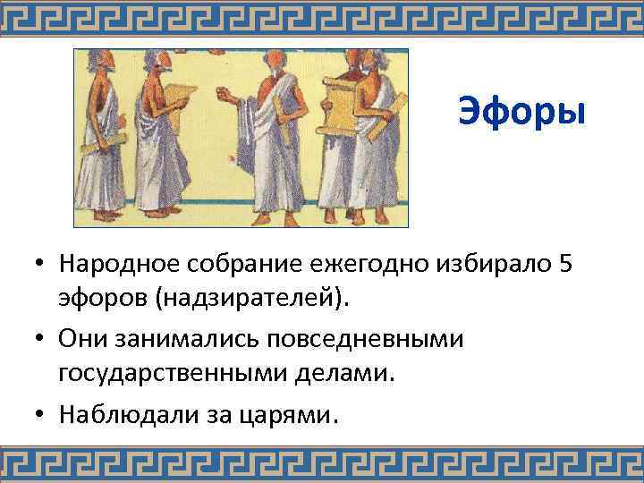 Эфоры • Народное собрание ежегодно избирало 5 эфоров (надзирателей). • Они занимались повседневными государственными