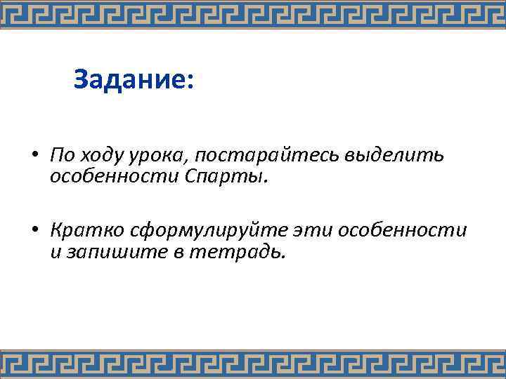 Задание: • По ходу урока, постарайтесь выделить особенности Спарты. • Кратко сформулируйте эти особенности