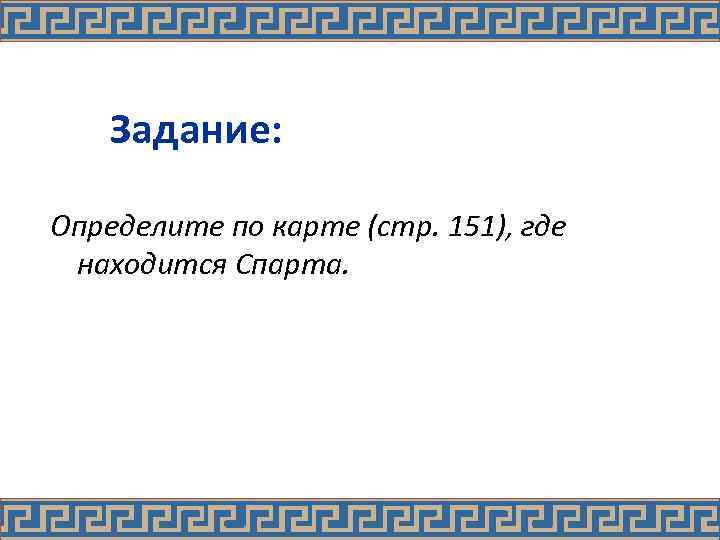 Задание: Определите по карте (стр. 151), где находится Спарта. 