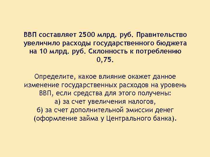 ВВП составляет 2500 млрд. руб. Правительство увеличило расходы государственного бюджета на 10 млрд. руб.