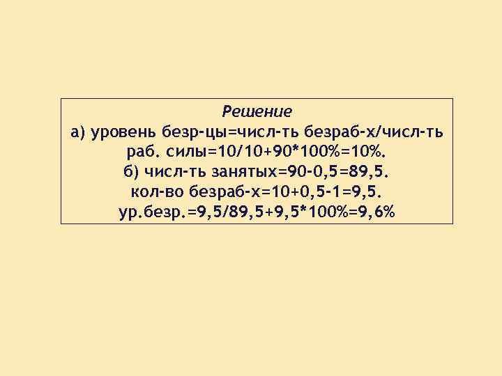 Решение а) уровень безр-цы=числ-ть безраб-х/числ-ть раб. силы=10/10+90*100%=10%. б) числ-ть занятых=90 -0, 5=89, 5. кол-во