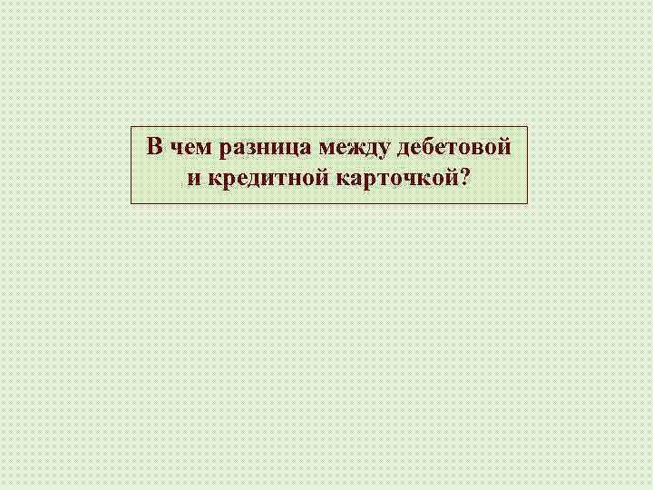 В чем разница между дебетовой и кредитной карточкой? 