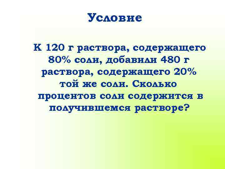 Условие К 120 г раствора, содержащего 80% соли, добавили 480 г раствора, содержащего 20%