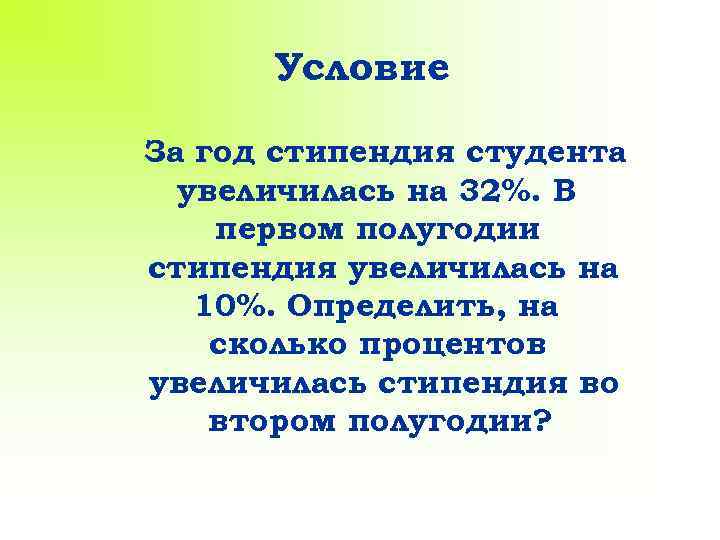 Условие За год стипендия студента увеличилась на 32%. В первом полугодии стипендия увеличилась на