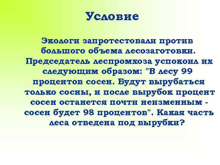 Условие Экологи запротестовали против большого объема лесозаготовки. Председатель леспромхоза успокоил их следующим образом: "В