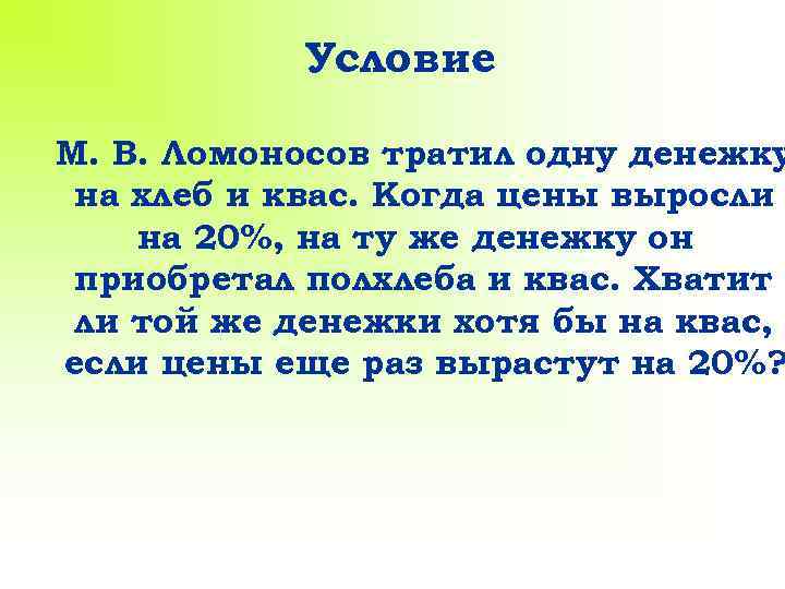 Условие М. В. Ломоносов тратил одну денежку на хлеб и квас. Когда цены выросли