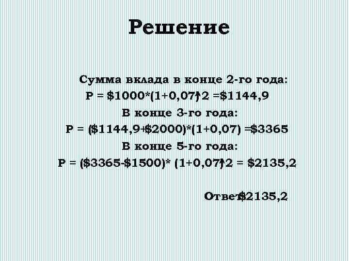 Решение Сумма вклада в конце 2 -го года: Р = $1000*(1+0, 07) 2 =$1144,