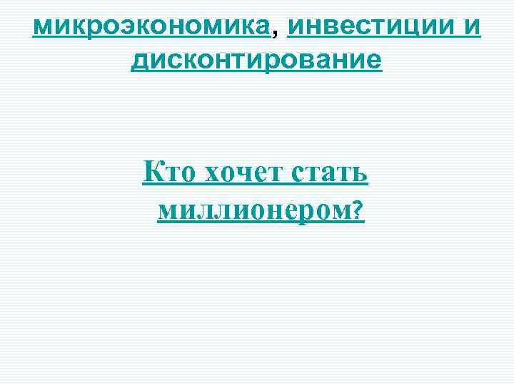 микроэкономика, инвестиции и дисконтирование Кто хочет стать миллионером? 