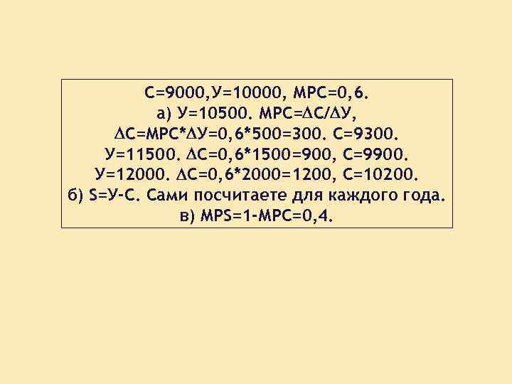 С=9000, У=10000, МРС=0, 6. а) У=10500. МРС= С/ У, С=МРС* У=0, 6*500=300. С=9300. У=11500.