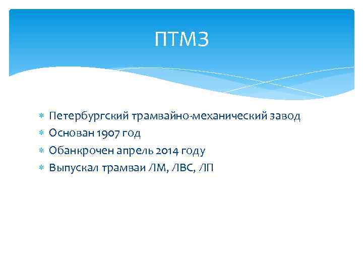 ПТМЗ Петербургский трамвайно-механический завод Основан 1907 год Обанкрочен апрель 2014 году Выпускал трамваи ЛМ,