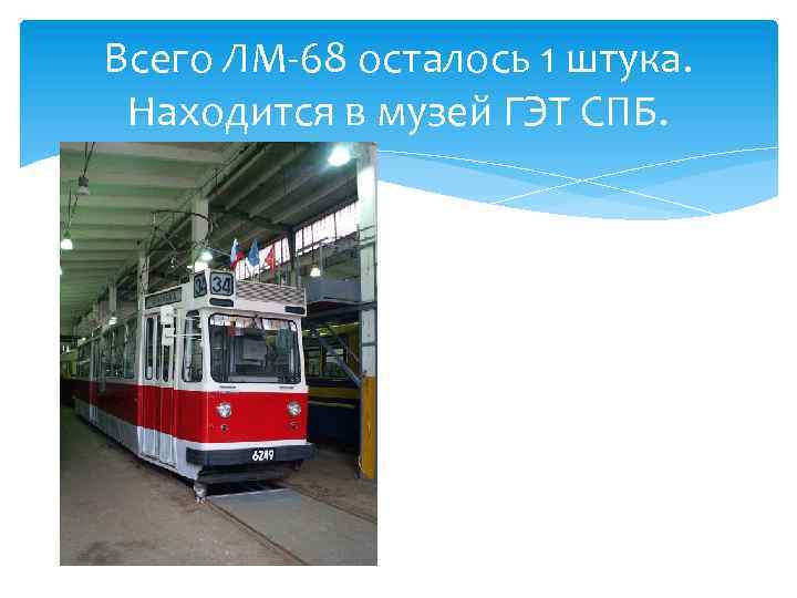 Всего ЛМ-68 осталось 1 штука. Находится в музей ГЭТ СПБ. 