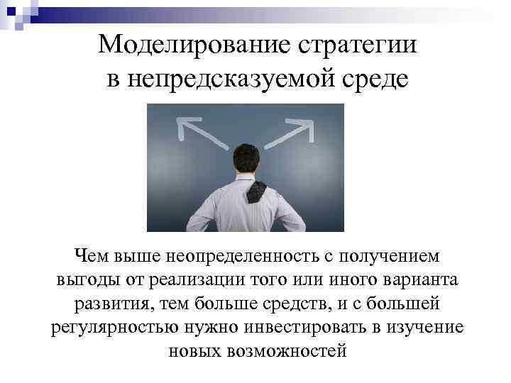 Моделирование стратегии в непредсказуемой среде Чем выше неопределенность с получением выгоды от реализации того