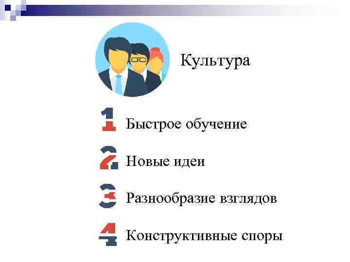 Культура Быстрое обучение Новые идеи Разнообразие взглядов Конструктивные споры 